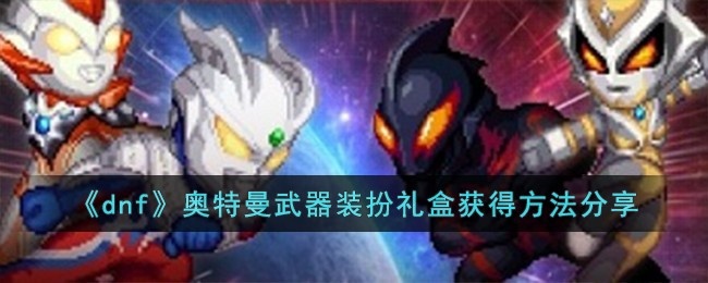dnf奧特曼武器裝扮禮盒怎么獲得-奧特曼武器裝扮禮盒獲得方法分享