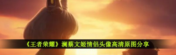 《王者榮耀》瀾蔡文姬情侶頭像高清原圖分享