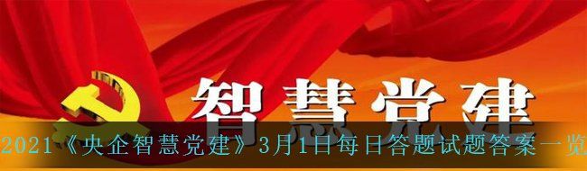 2021《央企智慧黨建》3月1日每日答題試題答案一覽