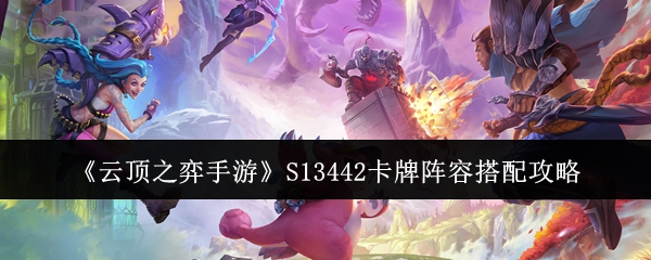 《云頂之弈手游》S13442卡牌陣容搭配攻略