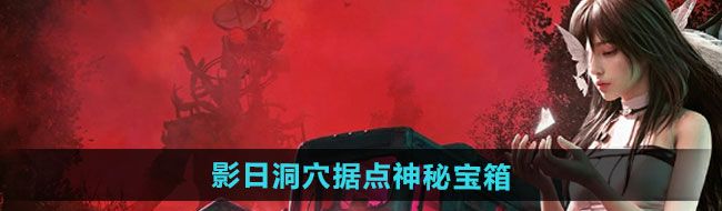 《七日世界》影日洞穴據(jù)點(diǎn)神秘寶箱收集攻略