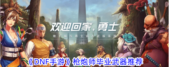 《DNF手游》槍炮師畢業(yè)武器推薦