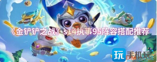 《金鏟鏟之戰(zhàn)》s14執(zhí)事95陣容搭配推薦