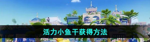 《心動小鎮(zhèn)》活力小魚干獲得方法