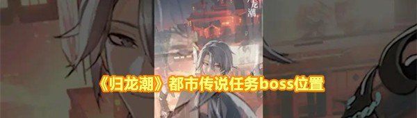 《歸龍潮》都市傳說(shuō)任務(wù)boss位置