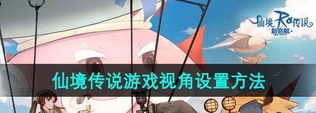 《仙境傳說新啟航》游戲視角設置方法
