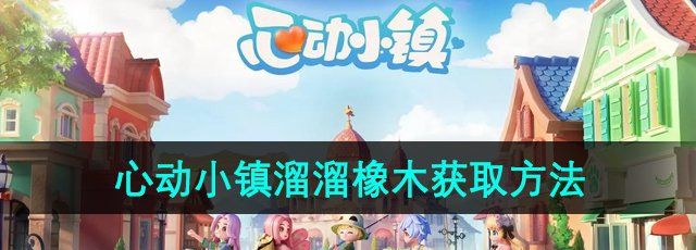 《心動小鎮(zhèn)》溜溜橡木獲取方法