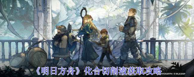 《明日方舟》化合切削液獲取攻略