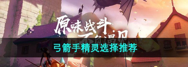 《龍之谷手游》弓箭手精靈選擇推薦
