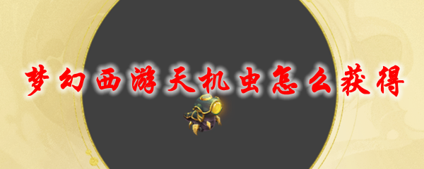 夢(mèng)幻西游天機(jī)蟲(chóng)怎么獲得_天機(jī)蟲(chóng)召喚獸獲取方法及外觀展示