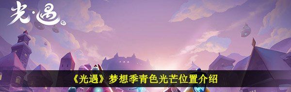 《光遇》夢想季青色光芒位置介紹