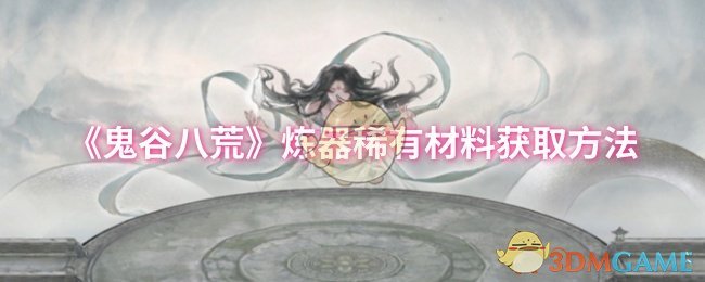 《鬼谷八荒》煉器稀有材料獲取方法