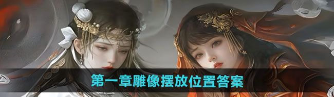 《紙嫁衣7卿不負(fù)》*章雕像擺放位置答案
