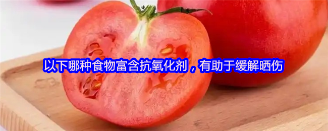 以下哪種食物富含抗氧化劑，有助于緩解曬傷