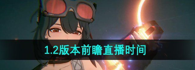 《絕區(qū)零》1.2版本前瞻直播時間
