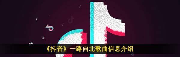 《抖音》一路向北歌曲信息介紹