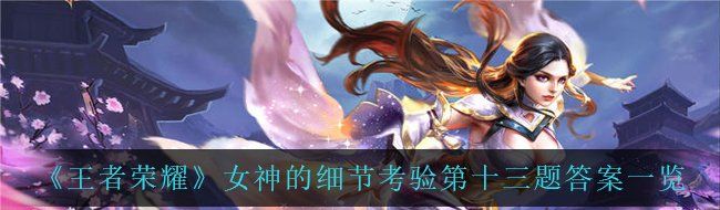 《王者榮耀》女神的細節(jié)考驗第十三題答案一覽