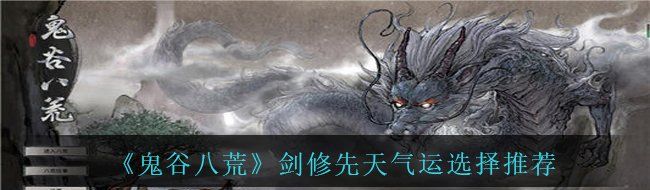《鬼谷八荒》劍修先天氣運(yùn)選擇推薦
