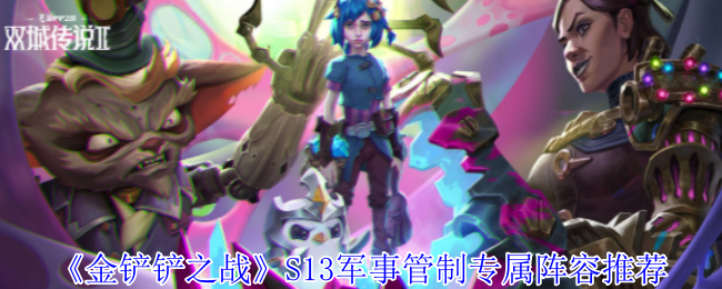 《金鏟鏟之戰(zhàn)》S13軍事管制專屬陣容推薦