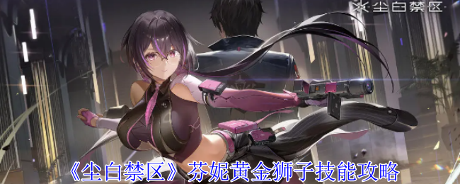 《塵白禁區(qū)》芬妮黃金獅子技能攻略