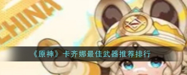 原神卡齊娜*武器推薦什么-推薦排行