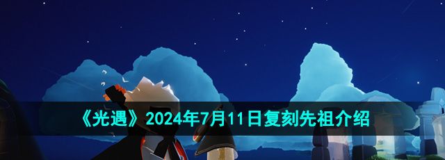 《光遇》2024年7月11日復(fù)刻先祖介紹